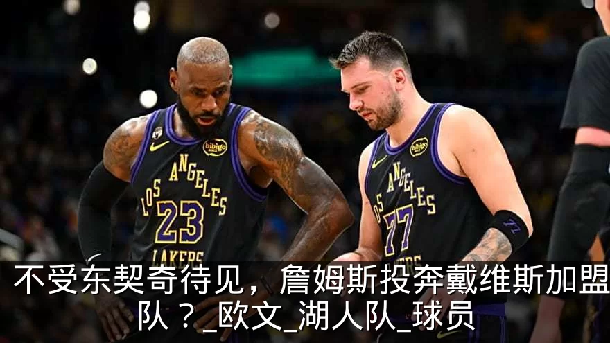 不受东契奇待见，詹姆斯投奔戴维斯加盟奇才队？_欧文_湖人队_球员