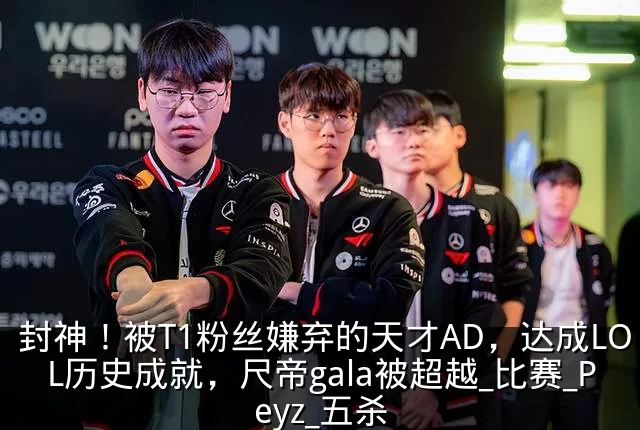 封神！被T1粉丝嫌弃的天才AD，达成LOL历史成就，尺帝gala被超越_比赛_Peyz_五杀